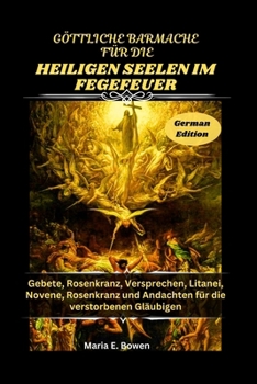 GÖTTLICHE BARMACHE FÜR DIE HEILIGEN SEELEN IM FEGEFEUER: Gebete, Rosenkranz, Versprechen, Litanei, Novene, Rosenkranz und Andachten für die verstorbenen Gläubigen (German Edition)
