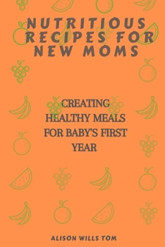 Paperback Nutritious Recipes for New Moms: Creating Healthy Meals for Baby's First Year Book