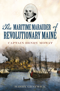 Paperback The Maritime Marauder of Revolutionary Maine: Captain Henry Mowat Book