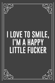 I LOVE TO SMILE, I'M A HAPPY LITTLE FUCKER: Funny Blank Lined Ofiice Journals For Friend or Coworkers