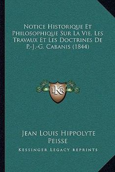 Paperback Notice Historique Et Philosophique Sur La Vie, Les Travaux Et Les Doctrines De P.-J.-G. Cabanis (1844) [French] Book