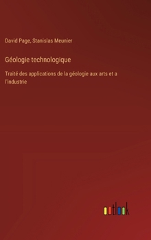 Géologie technologique: Traité des applications de la géologie aux arts et a l'industrie