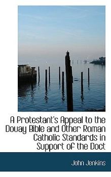 Paperback A Protestant's Appeal to the Douay Bible and Other Roman Catholic Standards in Support of the Doct Book