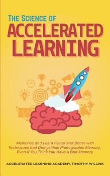 Paperback The Science of Accelerated Learning: Memorize and Learn Faster and Better with Simple Techniques that Demystifies Photographic Memory, Even If You Thi Book