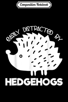 Composition Notebook: Hedgehog Lover Gift Easily Distracted by Hedgehogs  Journal/Notebook Blank Lined Ruled 6x9 100 Pages
