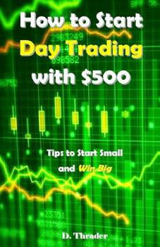 Paperback How to Start Day Trading with $500: Tips to Start Small and Win Big Book