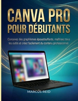 CANVA PRO POUR DÉBUTANTS: Concevez des graphismes époustouflants, maîtrisez tous les outils et créez facilement du contenu professionnel. (French Edition)