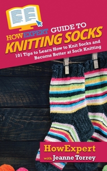 Paperback HowExpert Guide to Knitting Socks: 101 Tips to Learn How to Knit Socks and Become Better at Sock Knitting Book