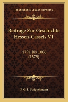 Beitrage Zur Geschichte Hessen-Cassels V1: 1791 Bis 1806 (1879)