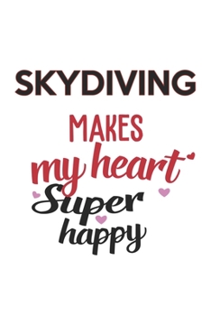 Skydiving Makes My Heart Super Happy  Skydiving Lovers Skydiving Obsessed Notebook A beautiful: Lined Notebook / Journal Gift, , 120 Pages, 6 x 9 ... Lover, Personalized Journal, Customi