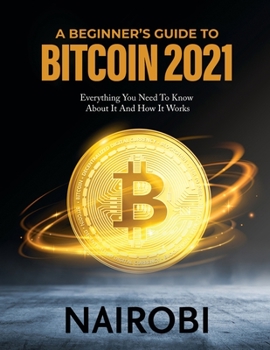 Paperback A Beginner's Guide to Bitcoin 2021: Everything You Need To Know About It And How It Works Book