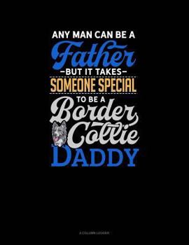 Paperback Any Man Can Be a Father But It Takes Someone Special to Be a Border Collie Daddy: 4 Column Ledger Book