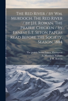 Paperback The Red River / by Wm. Murdoch. The Red River / by J.H. Rowan. The Prairie Chicken / by Ernest E.T. Seton Papers Read Before the Society, Season, 1884 Book