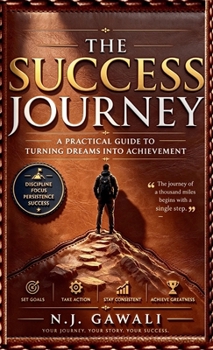 The Success Journey: A Practical Guide Turning Dreams into Action and Action into Results.