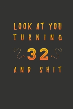 Look At You Turning 32 And Shit: 32 Years Old Gifts. 32th Birthday Funny Gift for Men and Women. Fun, Practical And Classy Alternative to a Card.