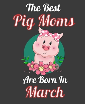 The Best Pig Moms Are Born In March: This Awesome Pig Notebook Journal Cute Themed Gift Idea For Pig Lover, Farmer, Rancher. Make it as Birthday Gift, ... Aunt Sisters. To Use in School Home or Office