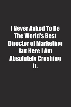 Paperback I Never Asked To Be The World's Best Director of Marketing But Here I Am Absolutely Crushing It.: Lined notebook Book