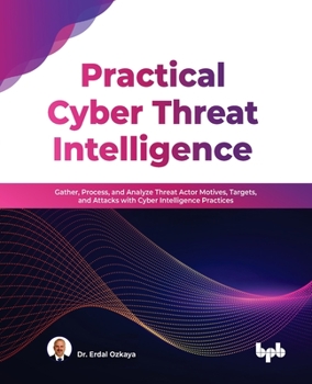 Paperback Practical Cyber Threat Intelligence: Gather, Process, and Analyze Threat Actor Motives, Targets, and Attacks with Cyber Intelligence Practices Book