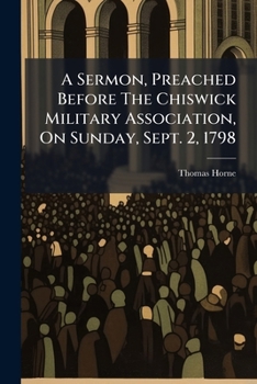 Paperback A Sermon, Preached Before The Chiswick Military Association, On Sunday, Sept. 2, 1798: By The Rev. Thomas Horne, Book