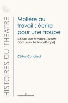 Molière au travail: écrire pour une troupe: (L'École des femmes, Tartuffe, Dom Juan, Le Misanthrope) (French Edition)