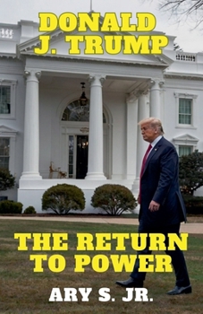Donald J. Trump: The Return to Power