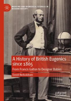 A History of British Eugenics since 1865: From Francis Galton to Designer Babies (Medicine and Biomedical Sciences in Modern History)