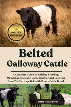 Paperback Belted Galloway Cattle: A Complete Guide To Raising, Breeding, Maintenance, Health Care, Behavior And Profiting From The Heritage Belted Galloway Catt Book