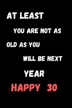 Paperback At Least You Are Not As Old As You Will Be Next Year Happy 30: 30th birthday gift ideas for him her a super cute gratitude journal there is always som Book