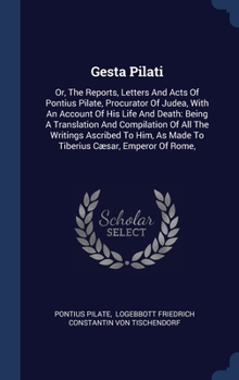 Hardcover Gesta Pilati: Or, The Reports, Letters And Acts Of Pontius Pilate, Procurator Of Judea, With An Account Of His Life And Death: Being Book