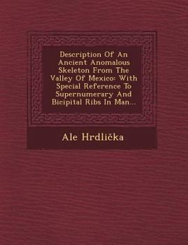 Paperback Description of an Ancient Anomalous Skeleton from the Valley of Mexico: With Special Reference to Supernumerary and Bicipital Ribs in Man... Book