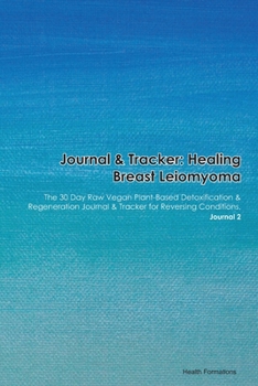 Journal & Tracker: Healing Breast Leiomyoma: The 30 Day Raw Vegan Plant-Based Detoxification & Regeneration Journal & Tracker for Reversing Conditions. Journal 2