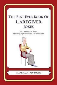 Paperback The Best Ever Book of Caregiver Jokes: Lots and Lots of Jokes Specially Repurposed for You-Know-Who Book