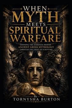 WHEN MYTH MEETS SPIRITUAL WARFARE: Exposing The Darkness Behind Ancient Greek Mythology Through The Light Of Scripture