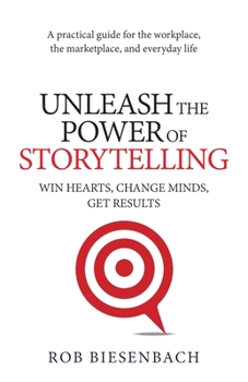 Paperback Unleash the Power of Storytelling: Win Hearts, Change Minds, Get Results Book