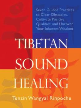 Paperback Tibetan Sound Healing : Seven Guided Practices to Clear Obstacles, Cultivate Positive Qualities, and Uncover Your Inherent Wisdom Book