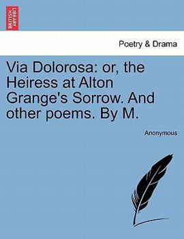 Paperback Via Dolorosa: Or, the Heiress at Alton Grange's Sorrow. and Other Poems. by M. Book