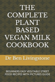 Paperback The Complete Plant Based Vegan Milk Cookbook: Beginners Easy Vegitable Street Food Recipes with Pictures Guide Book