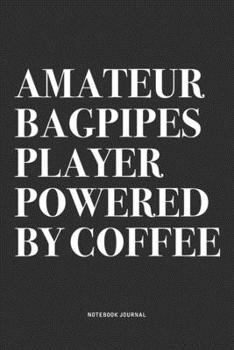Amateur Bagpipes Player Powered By Coffee: A 6x9 Inch Diary Notebook Journal With A Bold Text Font Slogan On A Matte Cover and 120 Blank Lined Pages Makes A Great Alternative To A Card