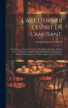 Hardcover L'art D'orner L'esprit En L'amusant,: Ou Nouveau Choix De Traits, Vifs, Faillans & Legers, Foit En Vers, Foit En Prose, & De Morceaux D'histoires Sing Book