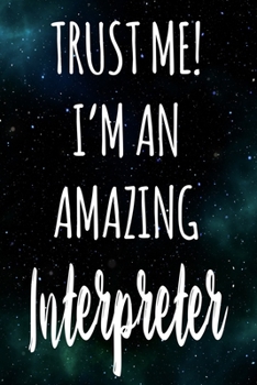 Trust Me! I'm An Amazing Interpreter: The perfect gift for the professional in your life - Funny 119 page lined journal!