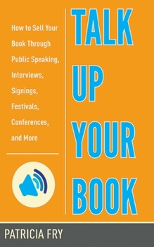 Paperback Talk Up Your Book: How to Sell Your Book Through Public Speaking, Interviews, Signings, Festivals, Conferences, and More Book