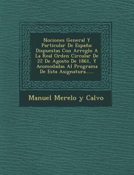 Nociones General y Particular de Espana: Dispuestas Con Arreglo a la Real Orden Circular de 22 de Agosto de 1861, y Acomodadas Al Programa de Esta Asi