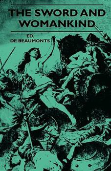 The Sword And Womankind: Being A Study Of The Influence Of The Queen Of Weapons, Upon The Moral And Social Status Of Women
