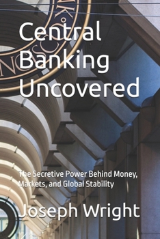 Paperback Central Banking Uncovered: The Secretive Power Behind Money, Markets, and Global Stability Book