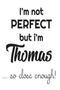 Paperback I'm Not Perfect But I'm Thomas... So Close Enough!: Funny Personalized Gift Notebook For Boys Book