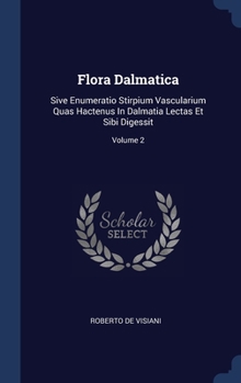 Hardcover Flora Dalmatica: Sive Enumeratio Stirpium Vascularium Quas Hactenus In Dalmatia Lectas Et Sibi Digessit; Volume 2 Book