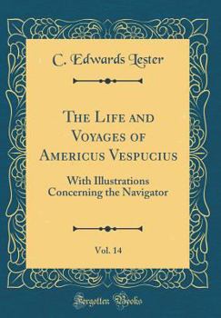 The Life and Voyages of Americus Vespucius, Vol. 14: With Illustrations Concerning the Navigator (Classic Reprint)