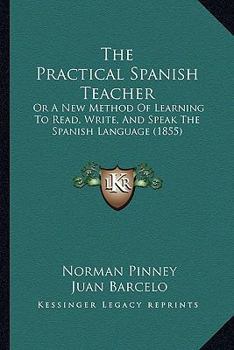 Paperback The Practical Spanish Teacher: Or A New Method Of Learning To Read, Write, And Speak The Spanish Language (1855) Book