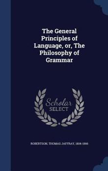 Hardcover The General Principles of Language, or, The Philosophy of Grammar Book