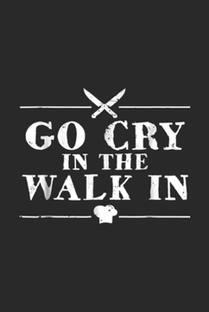 Paperback Go Cry In The Walk In: Go Cry In The Walk In Funny Chef Journal/Notebook Blank Lined Ruled 6x9 100 Pages Book